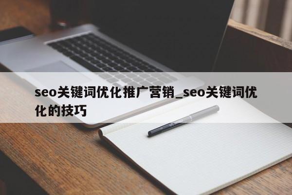 seo关键词优化推广营销_seo关键词优化的技巧