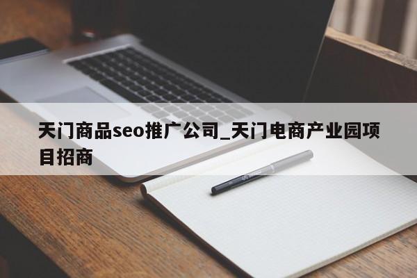 天门商品seo推广公司_天门电商产业园项目招商