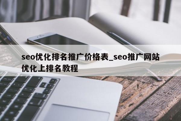 seo优化排名推广价格表_seo推广网站优化上排名教程