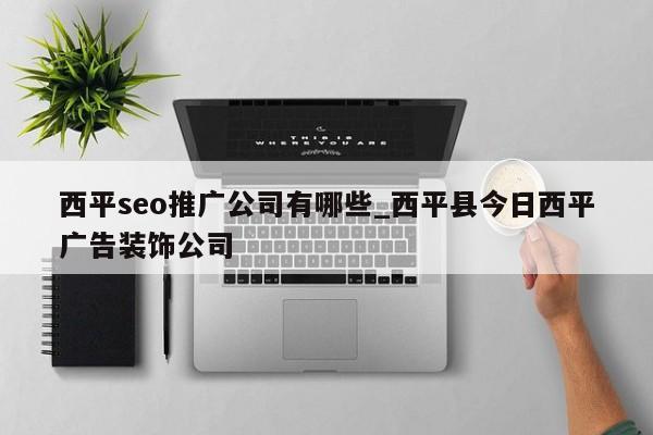 西平seo推广公司有哪些_西平县今日西平广告装饰公司