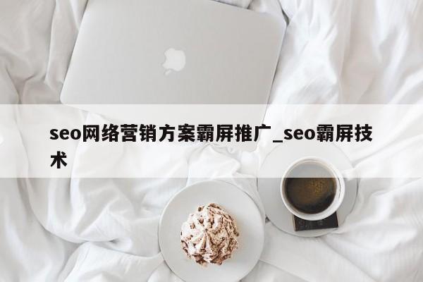 seo网络营销方案霸屏推广_seo霸屏技术